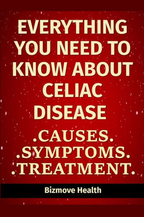 Everything you need to know about Celiac Disease: Causes, Symptoms, Treatment