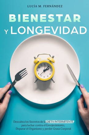 Bienestar Y Longevidad: Descubra los Secretos de la Dieta Intermitente para luchar contra el Envejecimiento, Depurar el Organismo y perder Gra