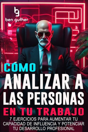 Cómo Analizar a las Personas en tu Trabajo: 7 Ejercicios para Aumentar tu Capacidad de Influencia y Potenciar tu Desarrollo Profesional