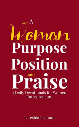 A Woman of Purpose Position and Praise: 7 Daily Devotionals for Women Entrepreneurs