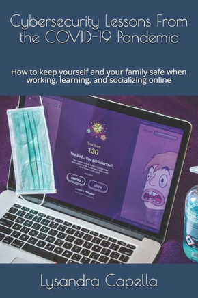 Cybersecurity Lessons From the COVID-19 Pandemic: How to keep yourself and your family safe when working, learning, and socializing online