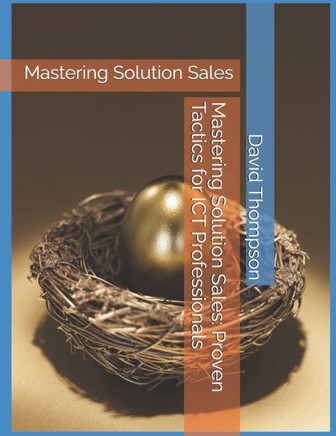 Mastering Solution Sales: Proven Tactics for ICT Professionals: Mastering Solution Sales