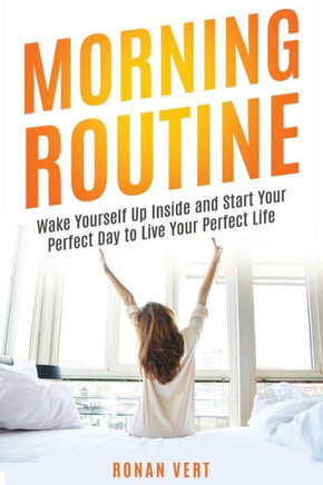 Morning Routine: Wake Yourself Up Inside and Start Your Perfect Day to Live Your Perfect Life