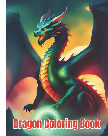 Dragon Coloring Book For Boys, Girls: Whimsical Lovable Super Adorable Dragon Illustrations Coloring Pages for Kids, Teens and Adults for Relaxation a
