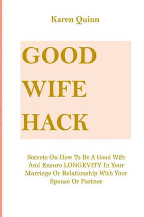 Good Wife Hack: Secrets On How To Be A Good Wife And Ensure LONGEVITY In Your Marriage Or Relationship With Your Spouse Or Partner