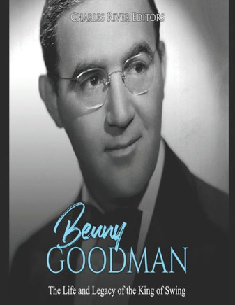 Benny Goodman: The Life And Legacy Of The King Of Swing - 9781091889903