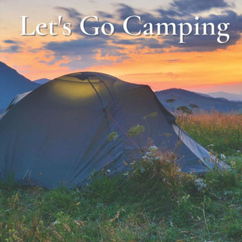 Let's Go Camping: Inspiring Pictures And Quotes About Outdoor Adventures