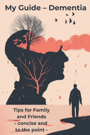 My Guide - Dementia: Tips for Family and Friends - concise and to the point - This book is an essential resource for anyone who accompanies