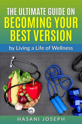 The Ultimate Guide on Becoming Your Best Version: by Living a Life of Wellness Introduction