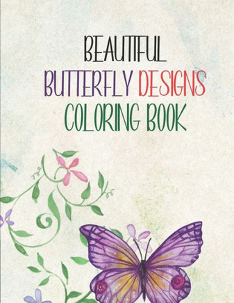 Beautiful Butterfly Designs Coloring Book: Butterflies And Flowers Coloring Book For Adults, A Stress Relief And Relaxation Activity Book For Coloring