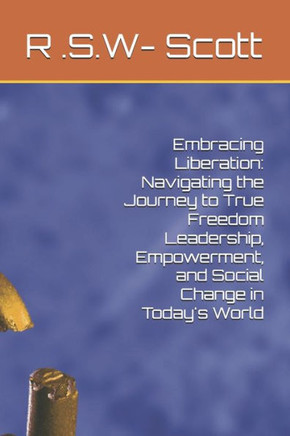 Embracing Liberation: Navigating the Journey to True Freedom Leadership, Empowerment, and Social Change in Today's World