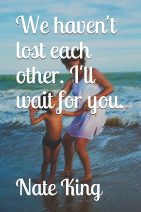 We haven't lost each other. I'll wait for you.