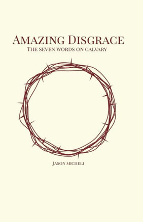 Amazing Disgrace: The Seven Last Words on Calvary