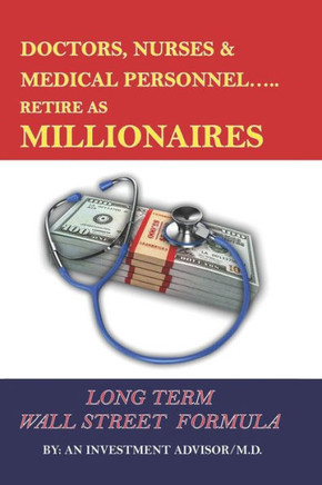 Doctors Nurses & Medical Personnel...... Retire as Millionaires!: Long Term Wall Street Formula
