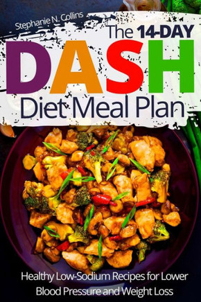 The 14-Day Dash Diet Meal Plan: Healthy Low-Sodium Recipes For Lower Blood Pressure And Weight Loss