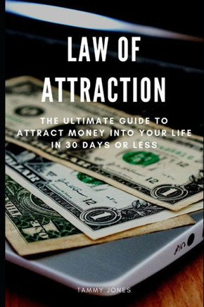 Law Of Attraction: The Ultimate Guide To Attract Money Into Your Life In 30 Days Or Less