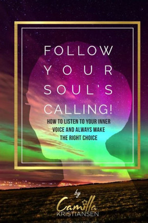 Follow your souls calling!: How to listen to your inner voice and always make the right choice