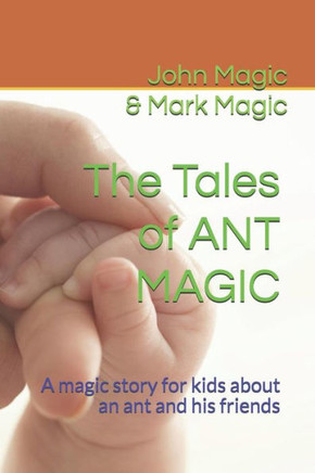 The Tales Of Ant Magic: A Magic Story For Kids About An Ant And His Friends (Magic Stories For Kids)
