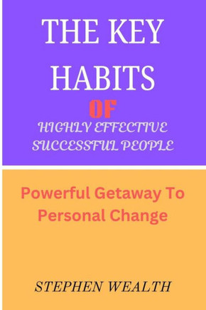 The Key Habits of Highly Effective Successful People: Powerful getaway to personal change