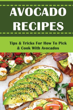 Avocado Recipes: Tips & Tricks For How To Pick & Cook With Avocados