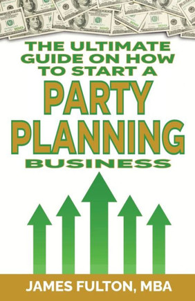 The Ultimate Guide on How To Start a Party Planning Business