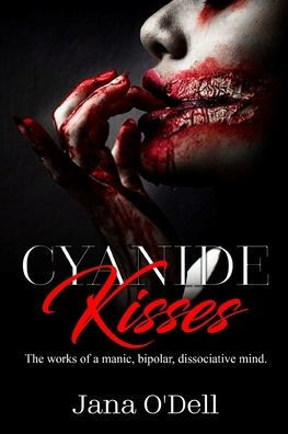 Cyanide Kisses: The works of a manic, bipolar, dissociative mind.