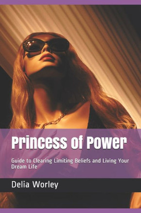 Princess of Power: Guide to Clearing Limiting Beliefs and Living Your Dream Life