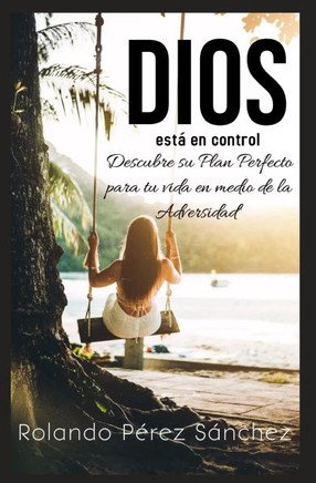 Dios está en control: Descubre su Plan perfecto para tu vida en medio de la adversidad