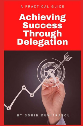 Achieving Success Through Delegation: A Practical Guide