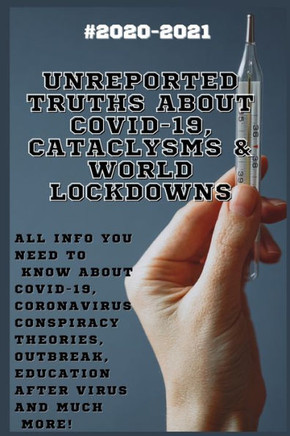 Unreported Truths about COVID-19, Cataclysms & World Lockdowns: 2020-2021 All Info You Need to Know about Соvid-19, Coronavirus С