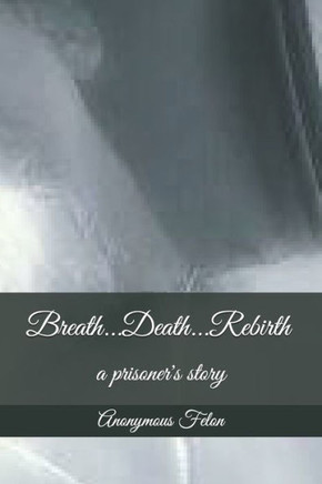 Breath...Death...Rebirth: a prisoner's story