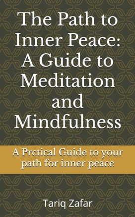 The Path to Inner Peace: A Guide to Meditation and Mindfulness: A Prctical Guide to your path for inner peace