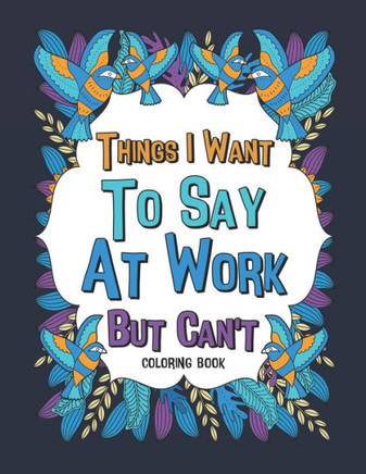 Things I Want To Say At Work But Can't Coloring Book: A Funny Office Gag Coloring Books with Mandalas and Flower for Adult Women or Coworkers