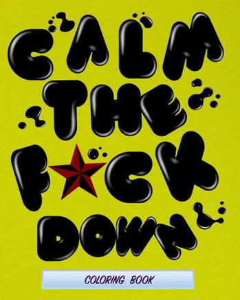 Calm The F*ck Down: coloring book for adults a motivating swear word coloring book with more than 60 design