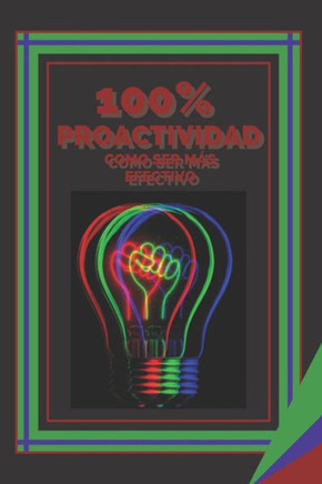100% Proactividad Como Ser Más Efectivo: Claves para aumentar la eficacia y la efectividad!