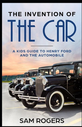 The Invention of the Car: A Kids Guide to Henry Ford and the Automobile (Famous Inventions for Kids)