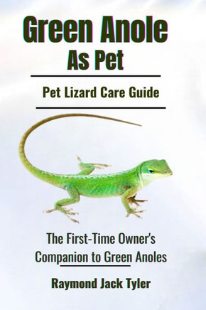 Green Anole As Pet: The First-Time Owner's Companion to Green Anoles