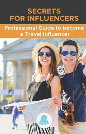 Secrets for Influencers: Professional Guide to become a Travel Influencer: Hacks, Secrets and Strategy to Become a Professional Travel Influenc