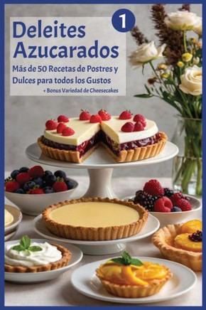 Deleites Azucarados 1: Más de 50 Recetas de Postres y Dulces para Todos los Gustos