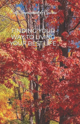 Finding Your Way to Living Your Best Life: Self Improvement & Success
