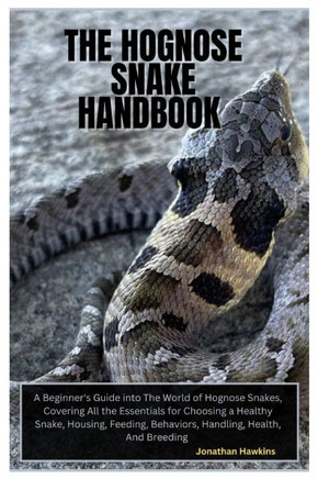 The Hognose Snake Handbook: A Beginner's Guide into The World of Hognose Snakes, Covering All the Essentials for Choosing a Healthy Snake, Housing