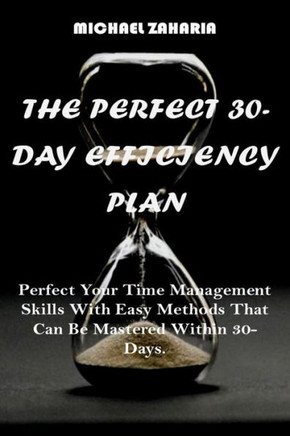 The Perfect 30-Day Efficiency Plan: Perfect your time management skills with easy methods that can be mastered within 30-days.