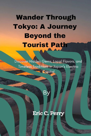 Wander Through Tokyo: A Journey Beyond the Tourist Path: Discover Hidden Gems, Local Flavors, and Timeless Traditions in Japan's Electric Ca