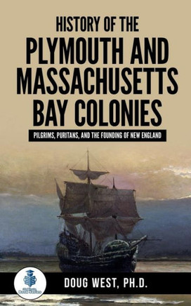 History of the Plymouth and Massachusetts Bay Colonies: Pilgrims, Puritans, and the Founding of New England