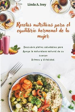 Recetas nutritivas para el equilibrio hormonal de la mujer: Descubra platos saludables para Apoye la naturaleza natural de su cuerpo Ritmos y Vitalida