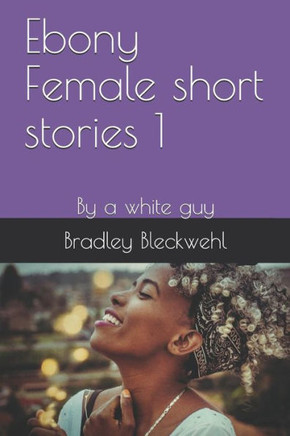 Ebony Female Short Stories 1: By A White Guy