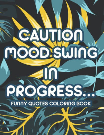 Caution Mood Swing In Progress... Funny Quotes Coloring Book: Humorous Catchphrases And Calming Mandalas To Color, Stress-Relieving Adult Coloring Pag