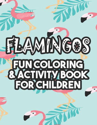 Flamingos Fun Coloring & Activity Book For Children: Beautiful Flamingo Illustrations And Designs To Color, Fun-Filled Coloring Sheets For Kids