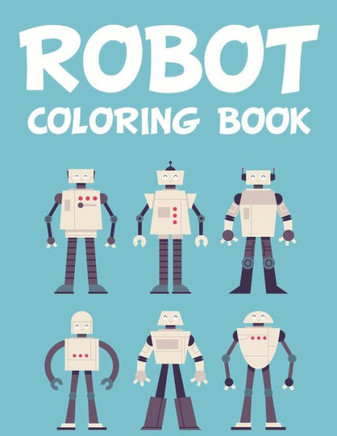 Robot Coloring Book: Robot Coloring And Tracing Activity Book For Children, Awesome Images And Robot Designs To Color