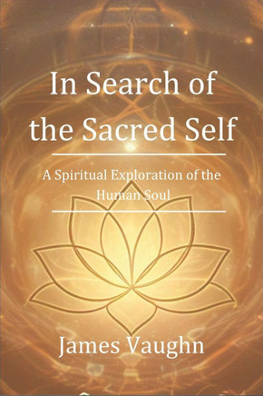 In Search of the Sacred Self: A Spiritual Exploration of the Human Soul